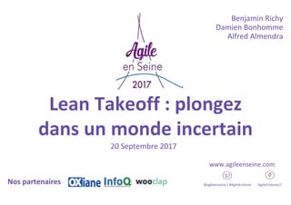 Lean Takeoff : plongez
dans un monde incertain
20 Septembre 2017
@agileenseine / #AgileEnSeine AgileEnSeine17Nos partenaires
www.agileenseine.com
Benjamin Richy
Damien Bonhomme
Alfred Almendra
 