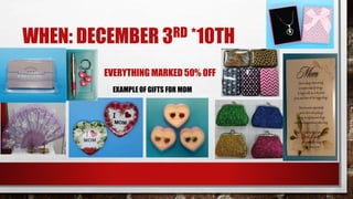 WHEN: DECEMBER 3RD *10TH
EVERYTHING MARKED 50% OFF
• EXAMPLE OF GIFTS FOR MOM