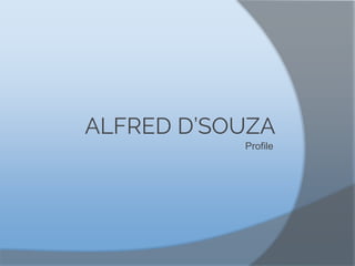 ALFRED D’SOUZA
Profile
 