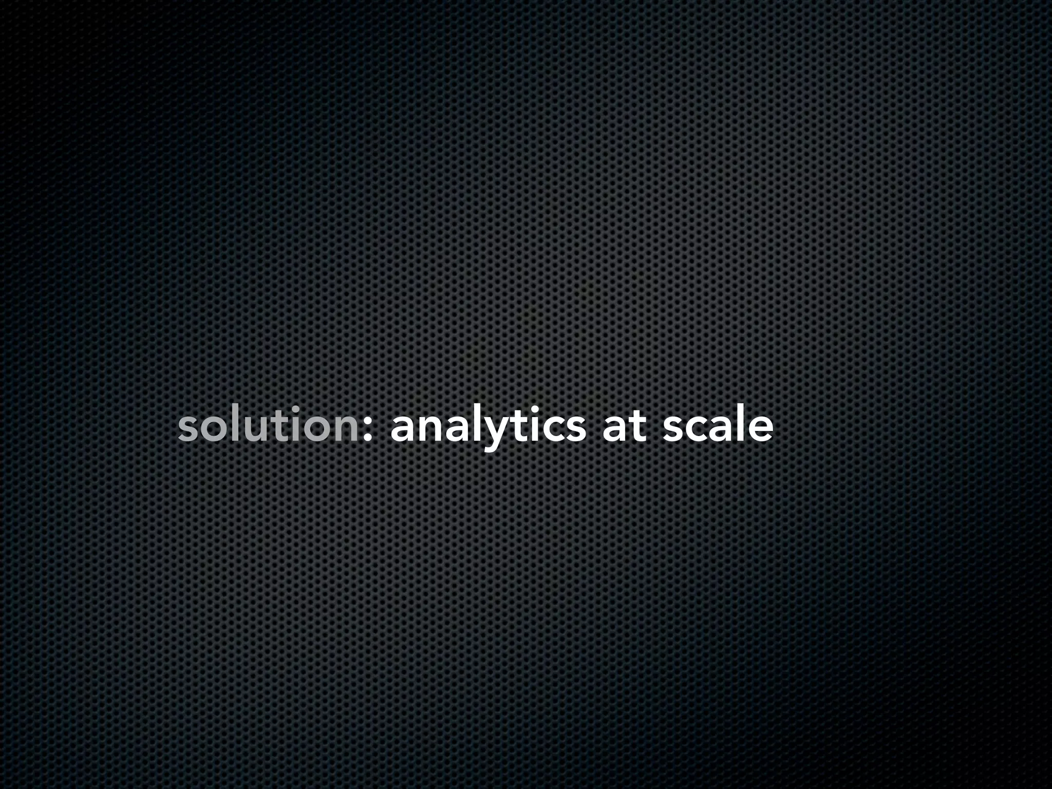 solution: analytics at scale
 
