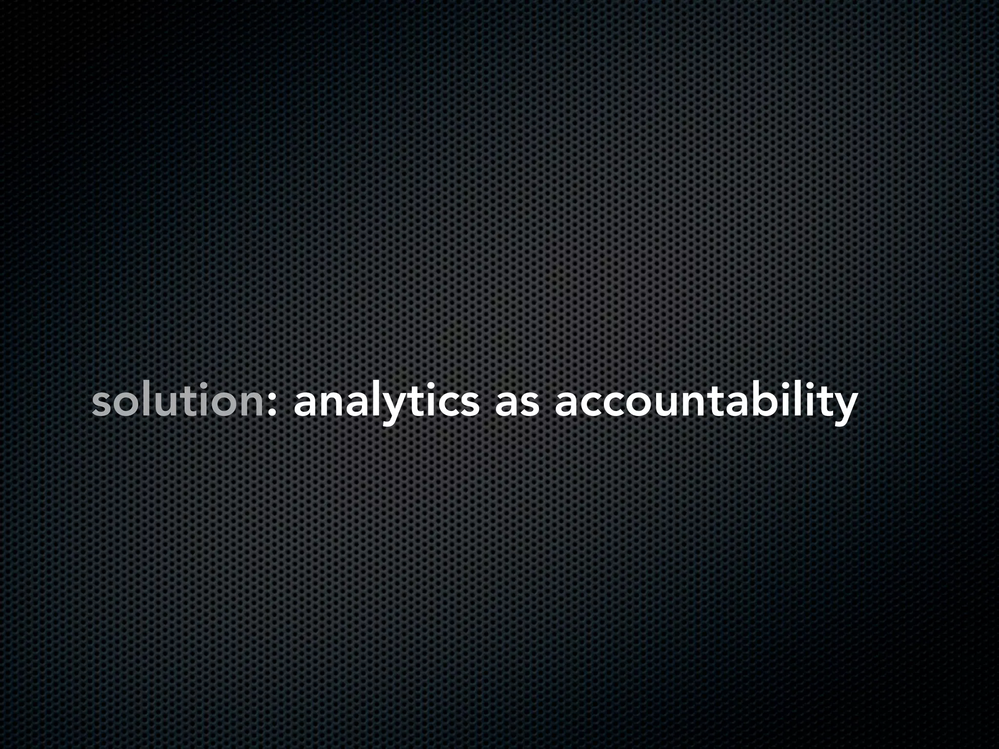 solution: analytics as accountability
 