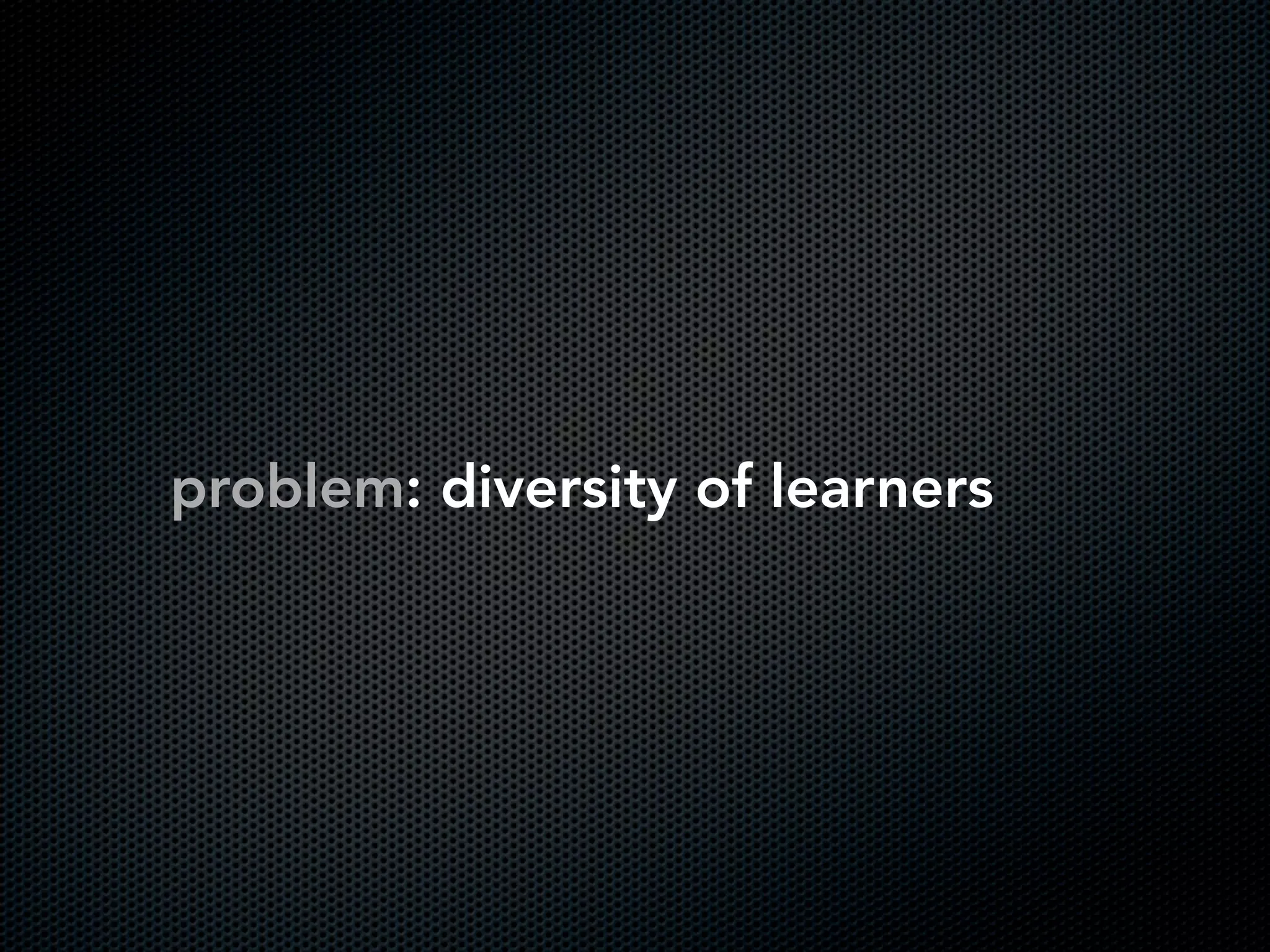 problem: diversity of learners
 