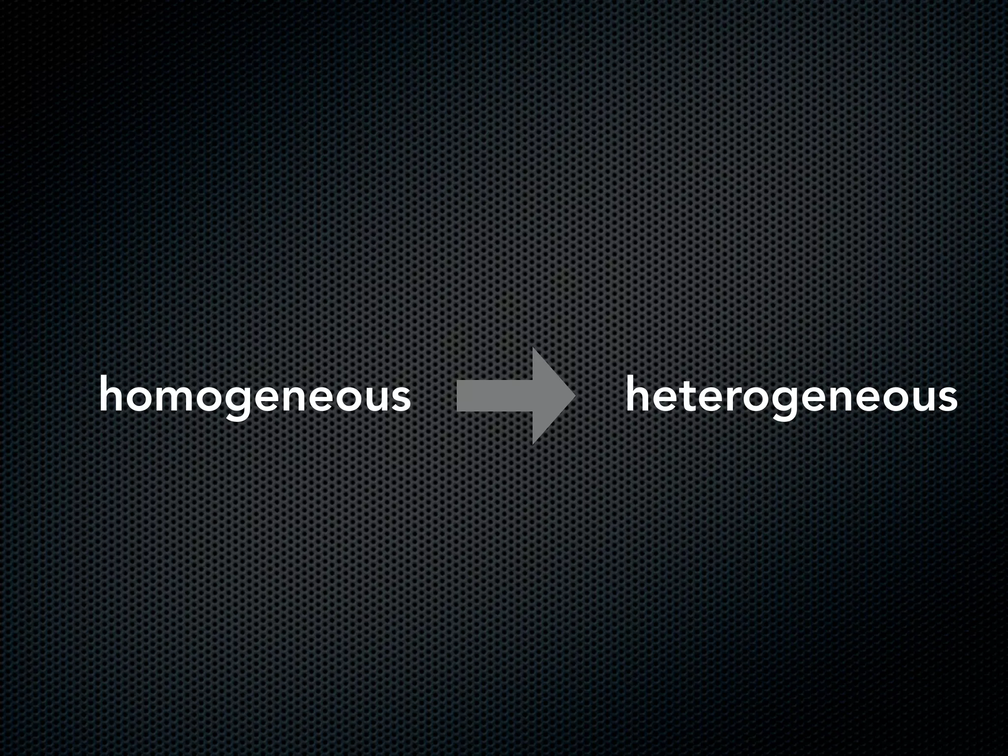 homogeneous heterogeneous
 