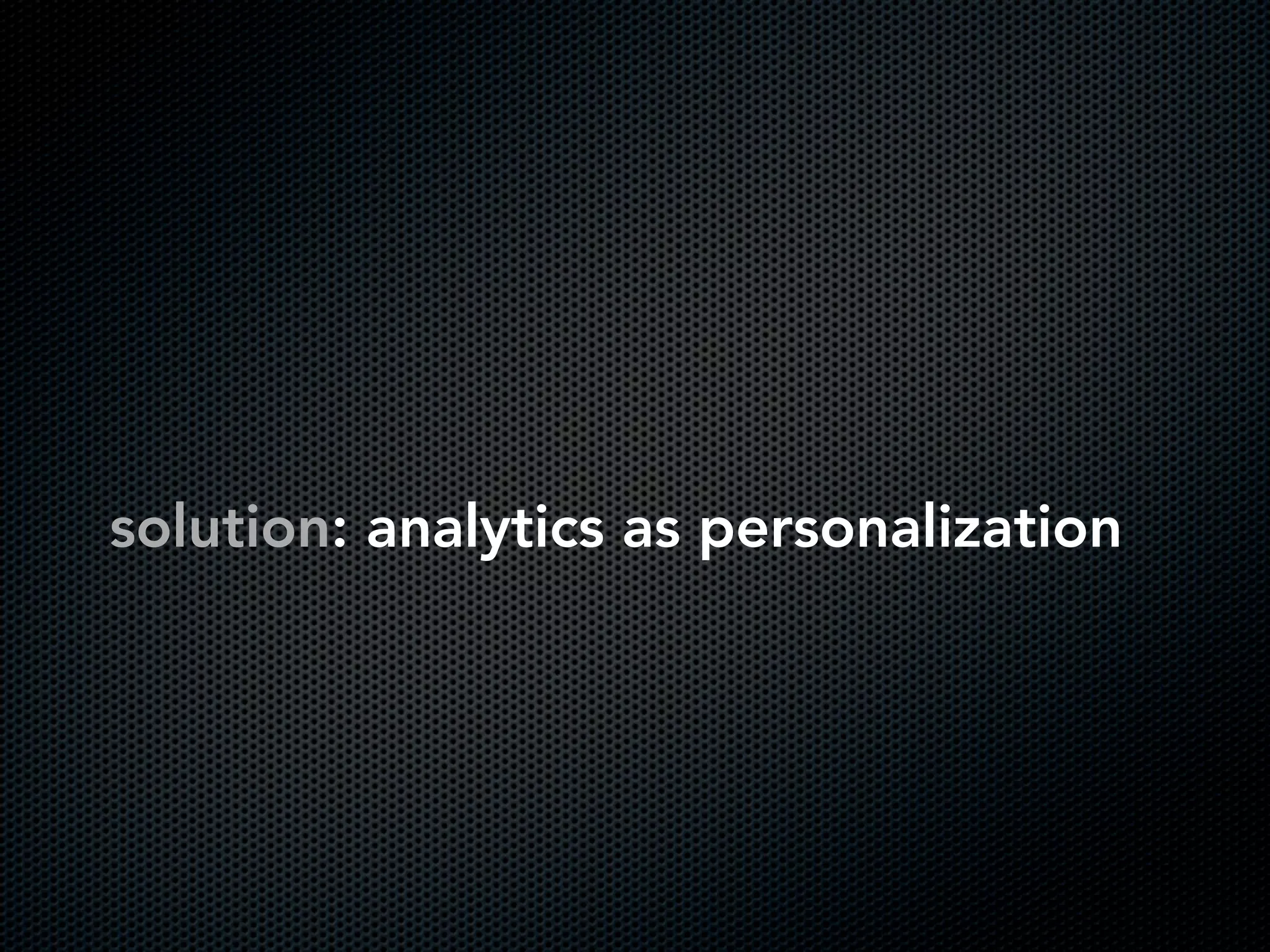 solution: analytics as personalization
 