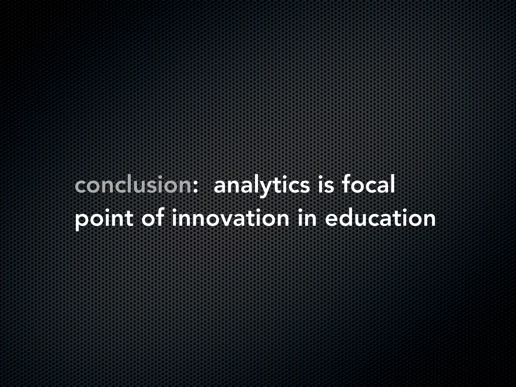 conclusion: analytics is focal
point of innovation in education
 