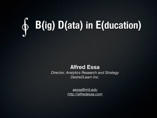 Alfred Essa
Director, Analytics Research and Strategy
Desire2Learn Inc.
aessa@mit.edu
http://alfredessa.com
B(ig) D(ata) in E(ducation)∳
 