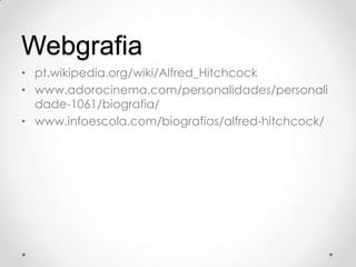 Webgrafia
• pt.wikipedia.org/wiki/Alfred_Hitchcock
• www.adorocinema.com/personalidades/personali
dade-1061/biografia/
• www.infoescola.com/biografias/alfred-hitchcock/

 