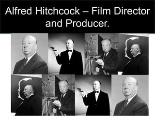 Alfred Hitchcock – Film Director 
and Producer. 
 