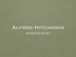 Alfred Hitchcock
Director study
 