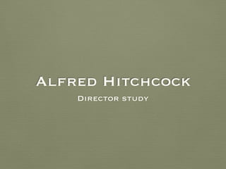 Alfred Hitchcock
Director study
 