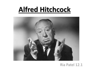 Alfred Hitchcock
Ria Patel 12.1
 