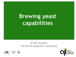 Brewing yeast capabilities Dr Bill Simpson The Alfred Jørgensen Laboratory 