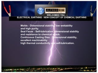 Molds : Dimensional stability, low wettability
and high purity.
Seal Faces : Self-lubrication, dimensional stability
and resistance to chemical attack.
Continuous Casting Dies : Dimensional stability,
excellent machinability
high thermal conductivity and self-lubrication.
 