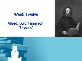 Week Twelve Alfred, Lord Tennyson  ‘Ulysses’ 
