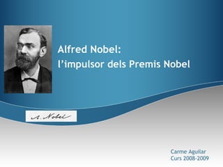 Alfred Nobel: l’impulsor dels Premis Nobel Carme Aguilar Curs 2008-2009 