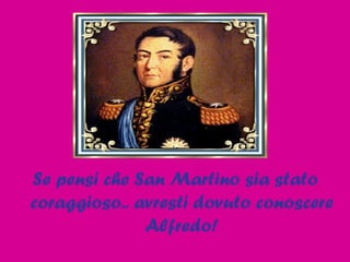 Se pensi che San Martino sia stato coraggioso.. avresti dovuto conoscere Alfredo! 