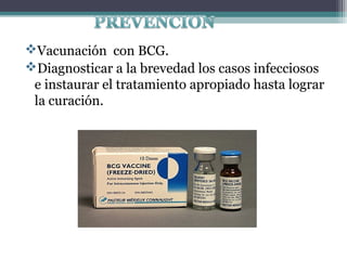 Vacunación con BCG.
Diagnosticar a la brevedad los casos infecciosos
e instaurar el tratamiento apropiado hasta lograr
la curación.

 
