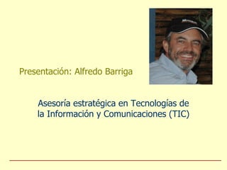 Presentación: Alfredo Barriga Asesoría estratégica en Tecnologías de la Información y Comunicaciones (TIC) 