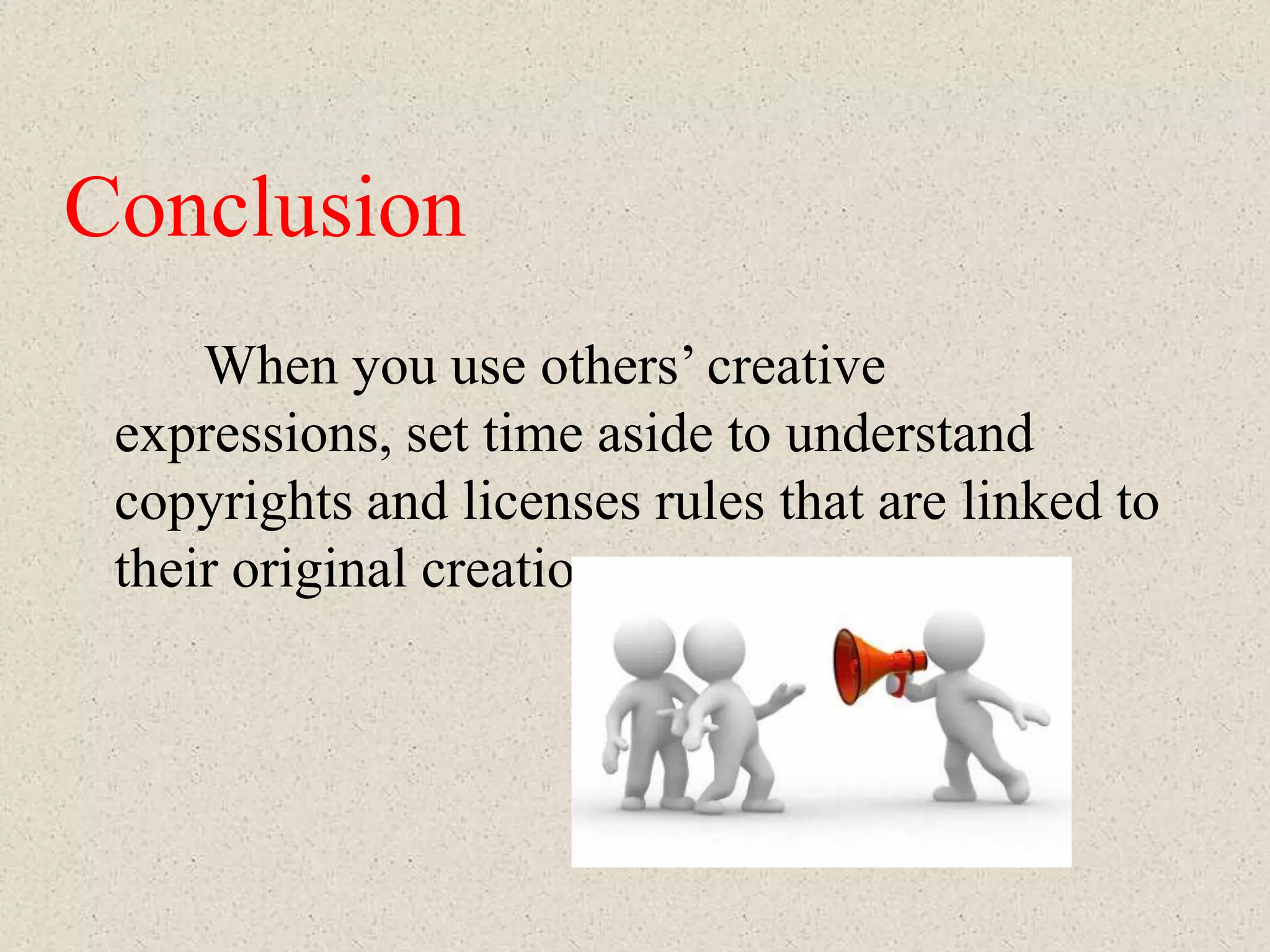 Conclusion
     When you use others’ creative
 expressions, set time aside to understand
 copyrights and licenses rules that are linked to
 their original creation.
 