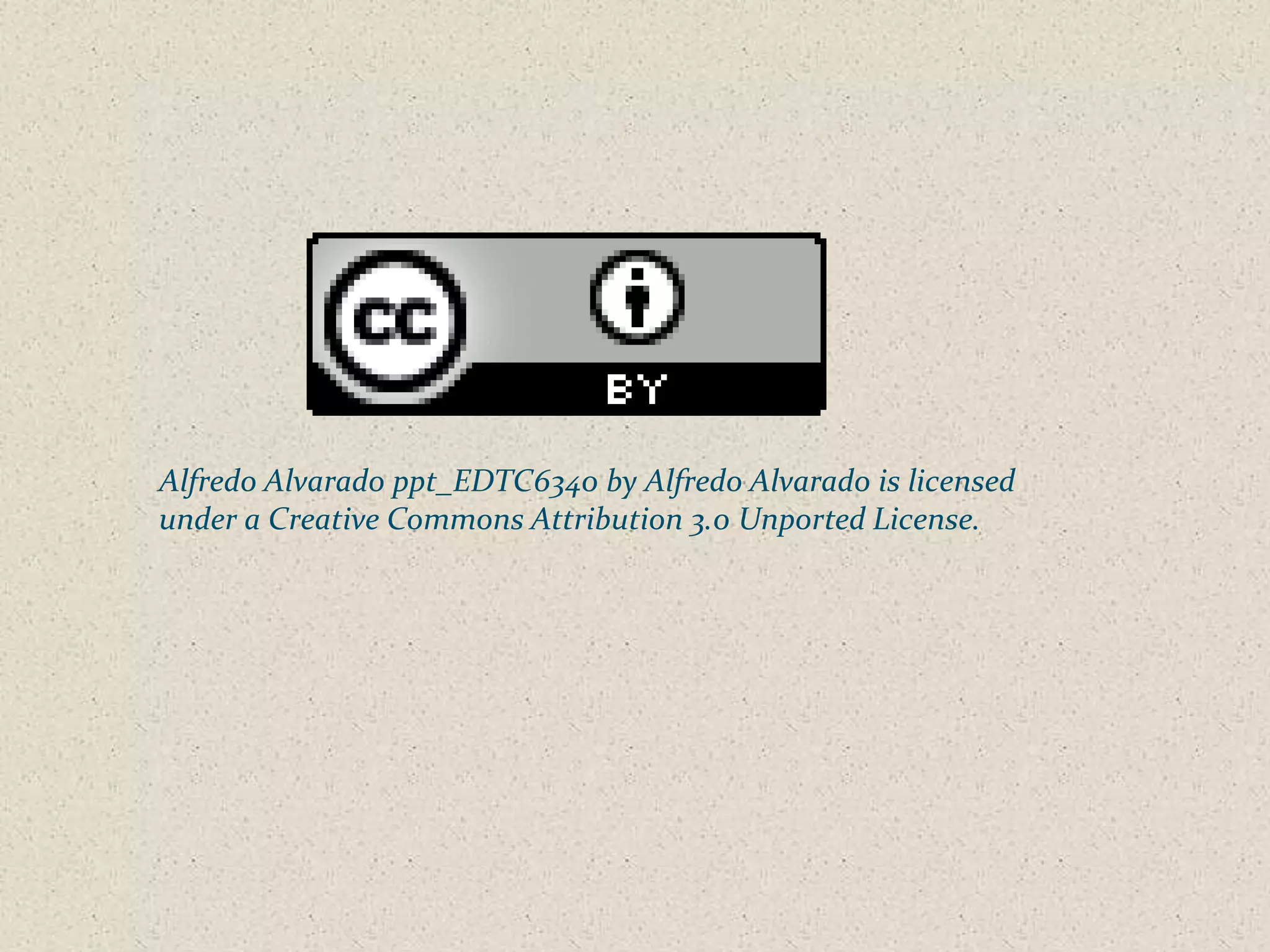 Alfredo Alvarado ppt_EDTC6340 by Alfredo Alvarado is licensed
under a Creative Commons Attribution 3.0 Unported License.
 