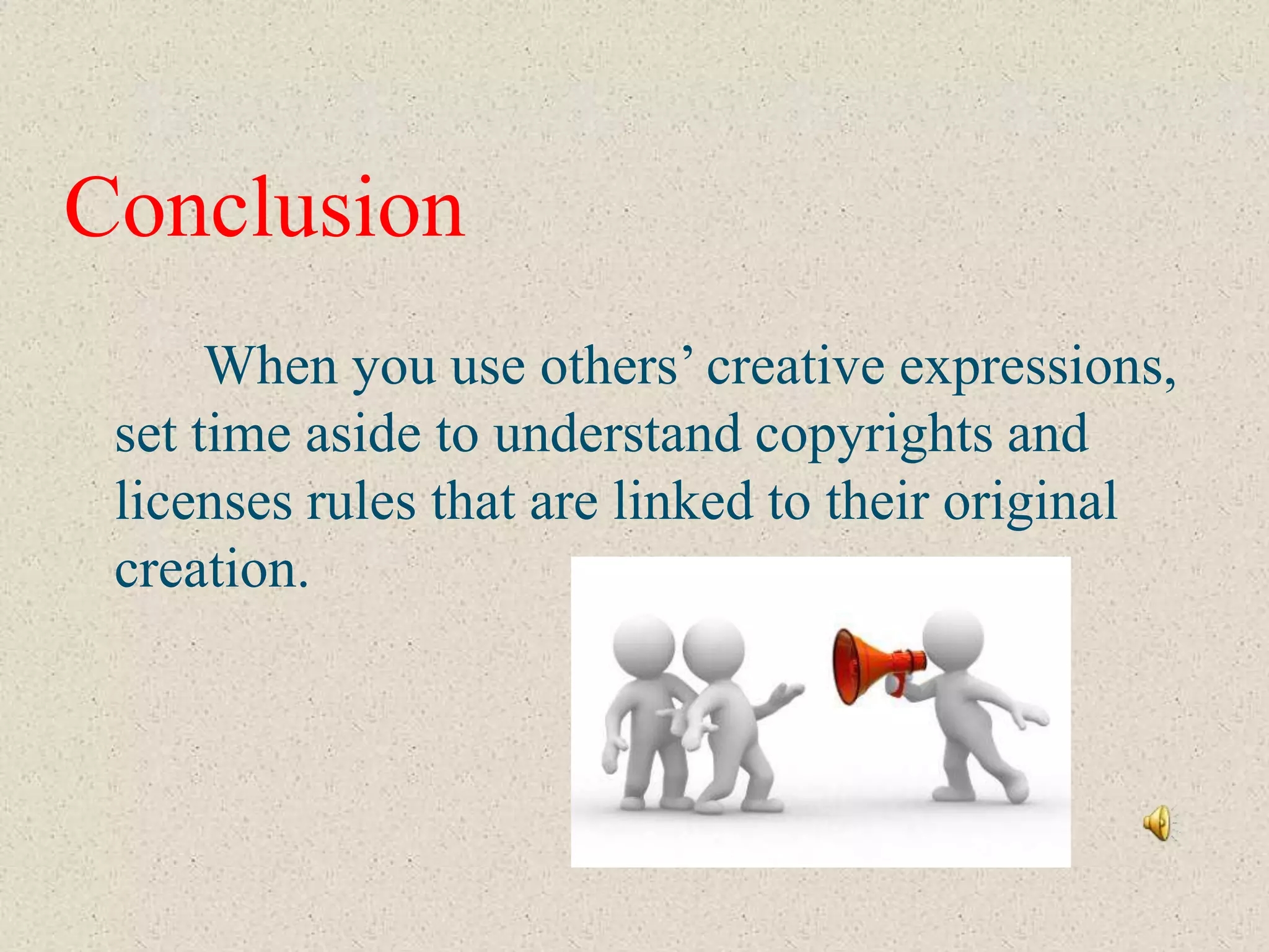 Conclusion
      When you use others’ creative expressions,
 set time aside to understand copyrights and
 licenses rules that are linked to their original
 creation.
 