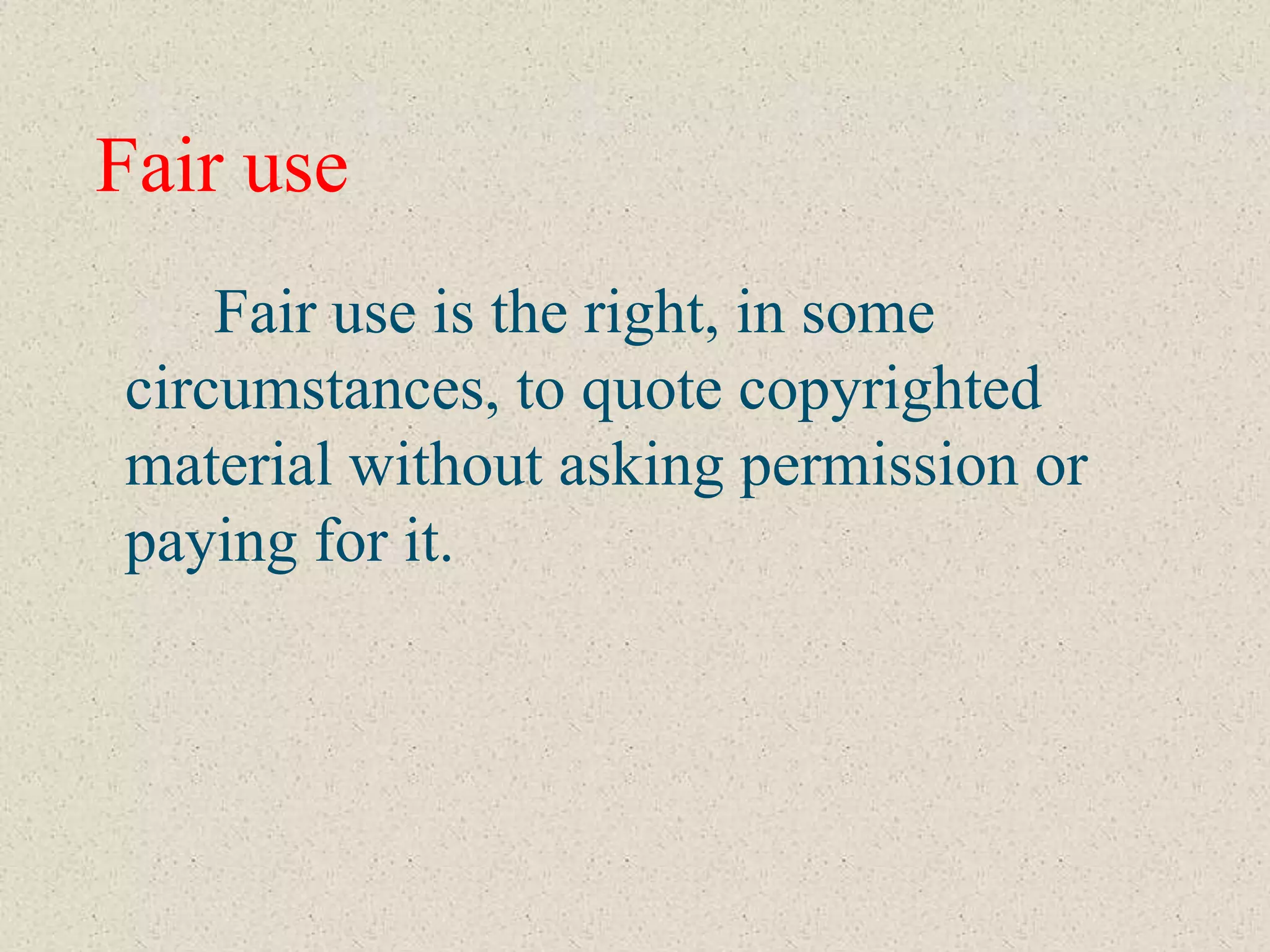 Fair use
    Fair use is the right, in some
circumstances, to quote copyrighted
material without asking permission or
paying for it.
 