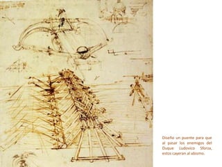 Diseño un puente para que
al pasar los enemigos del
Duque Ludovico Sforza,
estos cayeran al abismo.
 