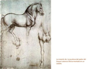 La creación de la escultura del padre del
Duque Ludovico Sforza montado en un
caballo.
 