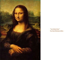 “La mona lisa.”
Su mas famosa obra.
 