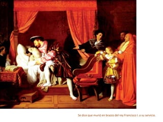 Se dice que murió en brazos del rey Francisco I. a su servicio.
 