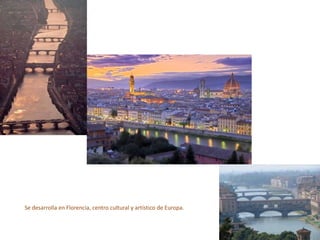 Se desarrolla en Florencia, centro cultural y artístico de Europa.
 