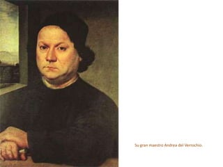 Su gran maestro Andrea del Verrochio.
 