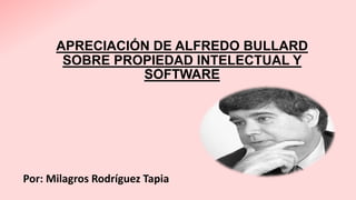 APRECIACIÓN DE ALFREDO BULLARD
SOBRE PROPIEDAD INTELECTUAL Y
SOFTWARE
Por: Milagros Rodríguez Tapia
 