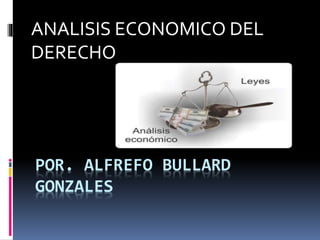 POR. ALFREFO BULLARD
GONZALES
ANALISIS ECONOMICO DEL
DERECHO
 