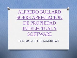 ALFREDO BULLARD 
SOBRE APRECIACIÓN 
DE PROPIEDAD 
INTELECTUAL Y 
SOFTWARE 
POR: MARJORIE OLAYA RUELAS 
 