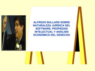 ALFREDO BULLARD SOBRE
NATURALEZA JURÍDICA DEL
SOFTWARE, PROPIEDAD
INTELECTUAL Y ANÁLISIS
ECONÓMICO DEL DERECHO
 