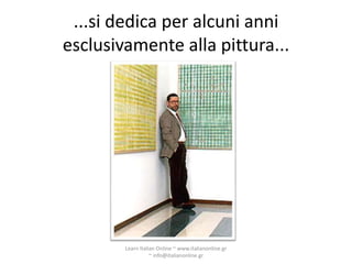 ...si dedica per alcuni anni
esclusivamente alla pittura...




        Learn Italian Online ~ www.italianonline.gr
                   ~ info@italianonline.gr
 