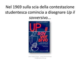 Nel 1969 sulla scia della contestazione
studentesca comincia a disegnare Up il
             sovversivo...




             Learn Italian Online ~ www.italianonline.gr
                        ~ info@italianonline.gr
 