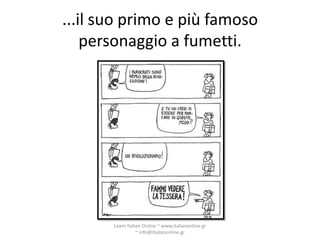 ...il suo primo e più famoso
    personaggio a fumetti.




       Learn Italian Online ~ www.italianonline.gr
                  ~ info@italianonline.gr
 