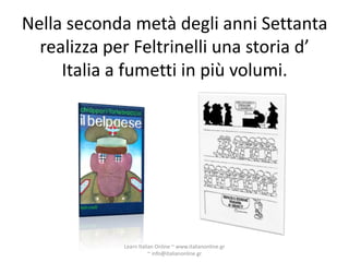 Nella seconda metà degli anni Settanta
  realizza per Feltrinelli una storia d’
     Italia a fumetti in più volumi.




             Learn Italian Online ~ www.italianonline.gr
                        ~ info@italianonline.gr
 