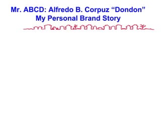 Mr. ABCD: Alfredo B. Corpuz “Dondon”
My Personal Brand Story
 