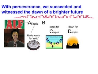 With perseverance, we succeeded and
witnessed the dawn of a brighter future
Alf redo
Rado watch
for “redo”
B
corps for
Corpuz
dawn for
Dondon
 