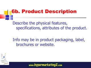 6b. Product Description Describe the physical features, specifications, attributes of the product. Info may be in product packaging, label, brochures or website. 
