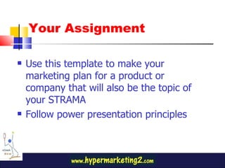 Your Assignment Use this template to make your marketing plan for a product or company that will also be the topic of your STRAMA Follow power presentation principles 