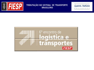 TRIBUTAÇÃO NO SISTEMA DE TRANSPORTE
             BRASILEIRO
 