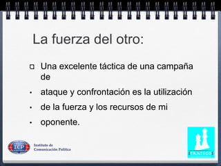 La fuerza del otro:
Una excelente táctica de una campaña
de
• ataque y confrontación es la utilización
• de la fuerza y los recursos de mi
• oponente.
 