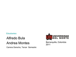 Alfredo Bula Andrea Montes Estudiantes: Carrera Derecho, Tercer  Semestre Barranquilla, Colombia 2011 