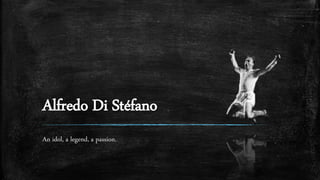 Alfredo Di Stéfano
An idol, a legend, a passion.
 
