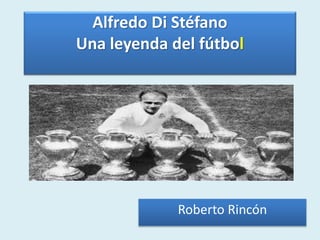 Alfredo Di Stéfano
Una leyenda del fútbol
Roberto Rincón
 