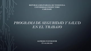 PROGRAMA DE SEGURIDAD Y SALUD
EN EL TRABAJO
REPUBLICA BOLIVARIANA DE VENEZUELA
UNIVERSIDAD FERMIN TORO
CABUDARE
ALFREDO FUENMAYOR
CI. 24.339.582
 
